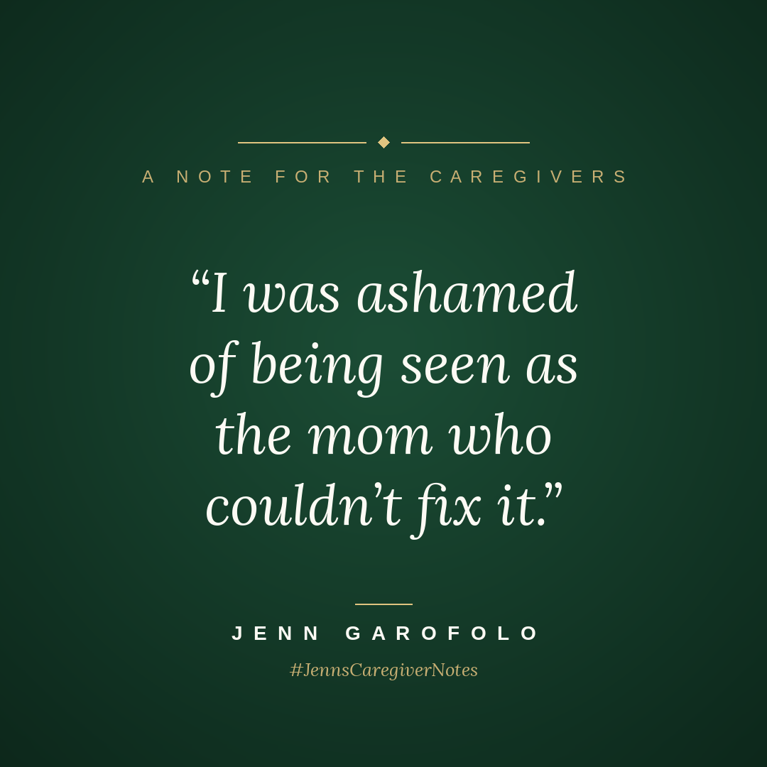 I was ashamed of being seen as the mom who couldn't fix it, Jenn's Caregiver Notes graphic